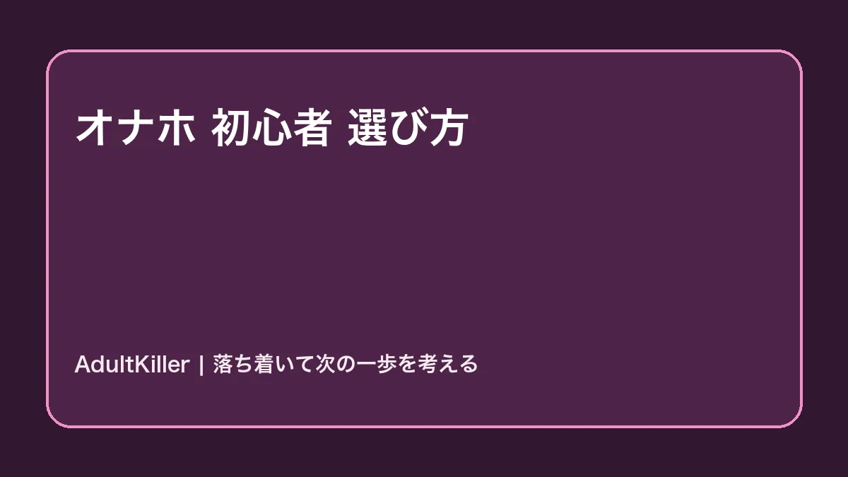 オナホ初心者の選び方｜最初の1個で失敗しない基準の内容を示すAdultKillerアイキャッチ